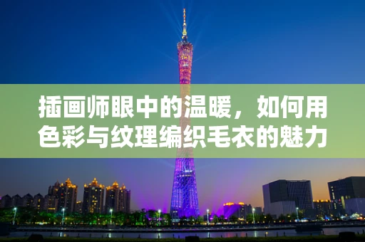 插画师眼中的温暖，如何用色彩与纹理编织毛衣的魅力？