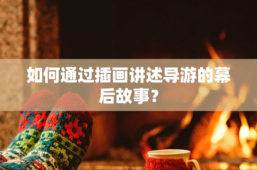 如何通过插画讲述导游的幕后故事？