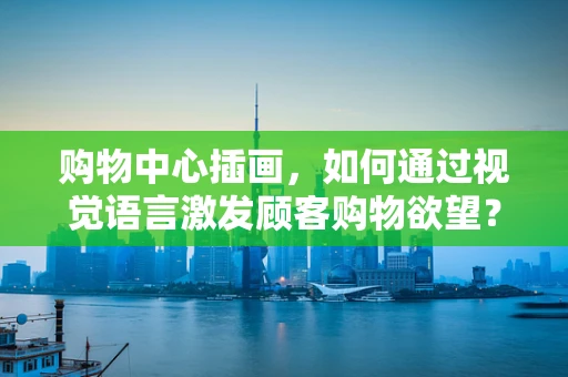 购物中心插画，如何通过视觉语言激发顾客购物欲望？