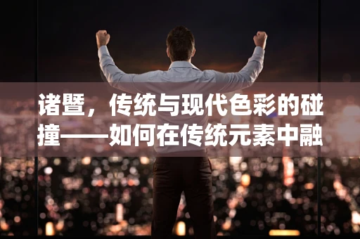 诸暨，传统与现代色彩的碰撞——如何在传统元素中融入现代插画风格？