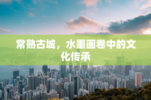 常熟古城，水墨画卷中的文化传承