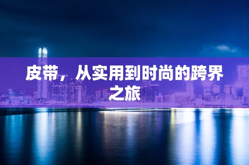 皮带，从实用到时尚的跨界之旅