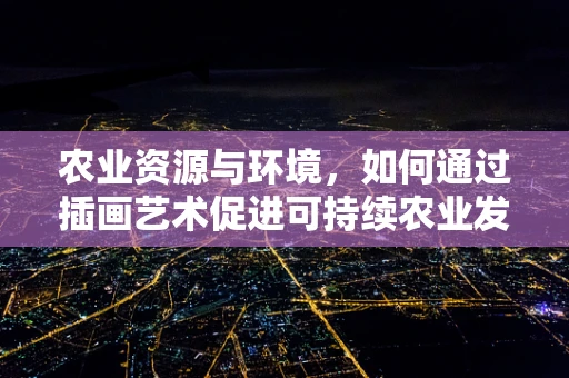 农业资源与环境，如何通过插画艺术促进可持续农业发展？