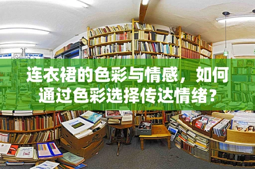 连衣裙的色彩与情感，如何通过色彩选择传达情绪？