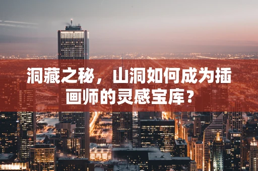 洞藏之秘，山洞如何成为插画师的灵感宝库？