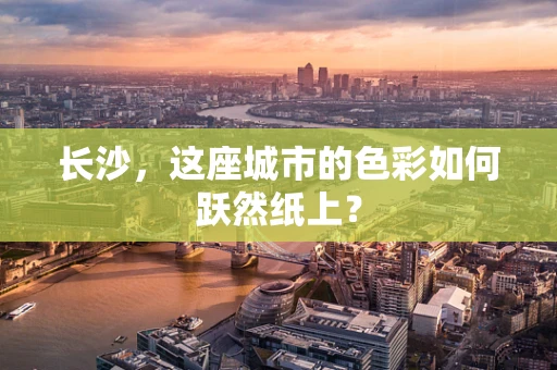 长沙，这座城市的色彩如何跃然纸上？