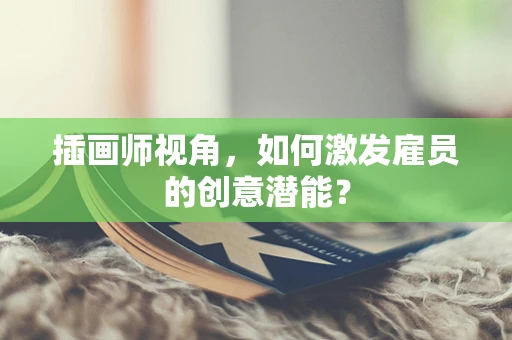 插画师视角，如何激发雇员的创意潜能？