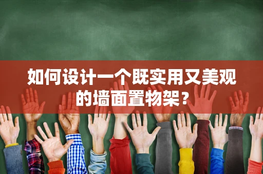 如何设计一个既实用又美观的墙面置物架？