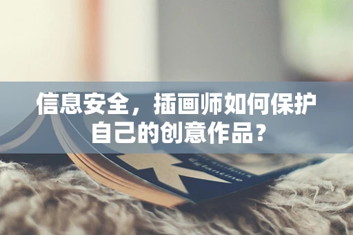 信息安全，插画师如何保护自己的创意作品？