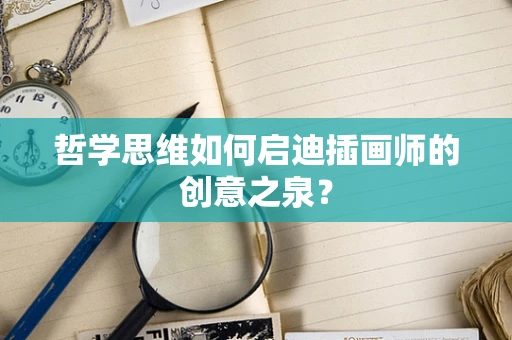 哲学思维如何启迪插画师的创意之泉？