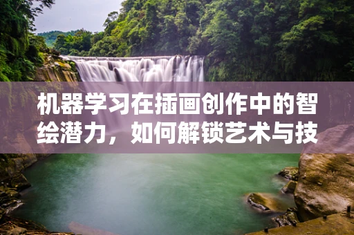 机器学习在插画创作中的智绘潜力，如何解锁艺术与技术的深度融合？