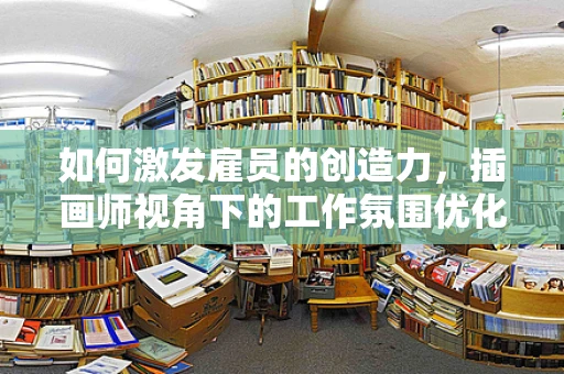 如何激发雇员的创造力，插画师视角下的工作氛围优化策略
