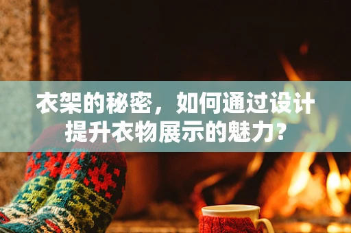 衣架的秘密，如何通过设计提升衣物展示的魅力？