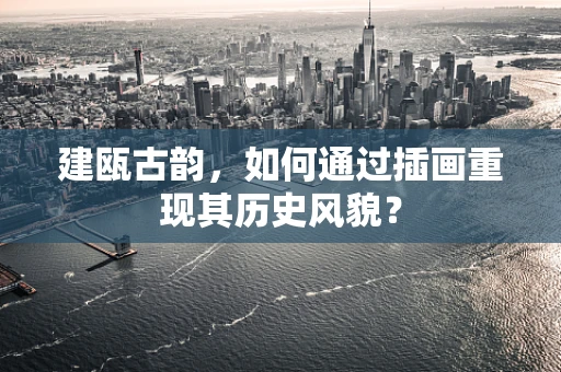 建瓯古韵，如何通过插画重现其历史风貌？
