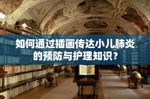 如何通过插画传达小儿肺炎的预防与护理知识？