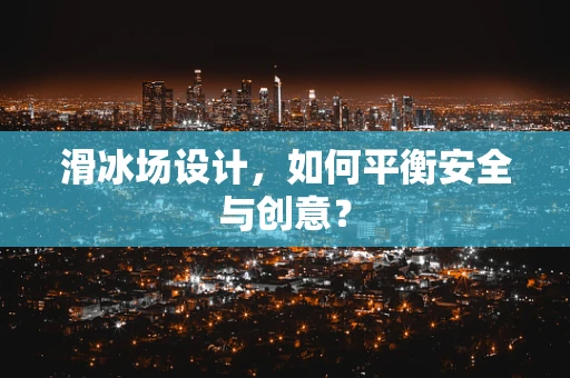 滑冰场设计，如何平衡安全与创意？