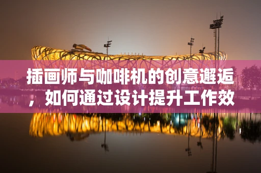 插画师与咖啡机的创意邂逅，如何通过设计提升工作效率？