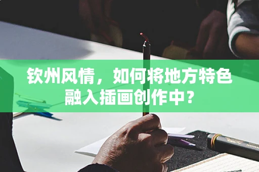 钦州风情，如何将地方特色融入插画创作中？