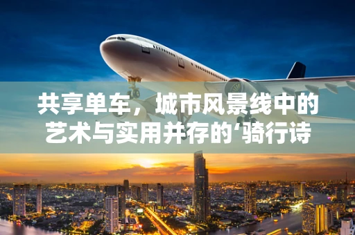 共享单车，城市风景线中的艺术与实用并存的‘骑行诗’