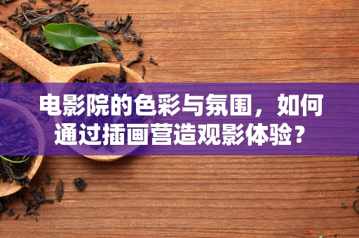 电影院的色彩与氛围，如何通过插画营造观影体验？