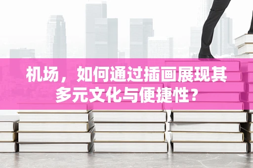 机场，如何通过插画展现其多元文化与便捷性？