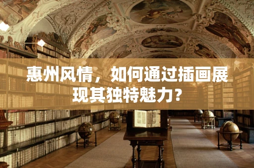 惠州风情，如何通过插画展现其独特魅力？