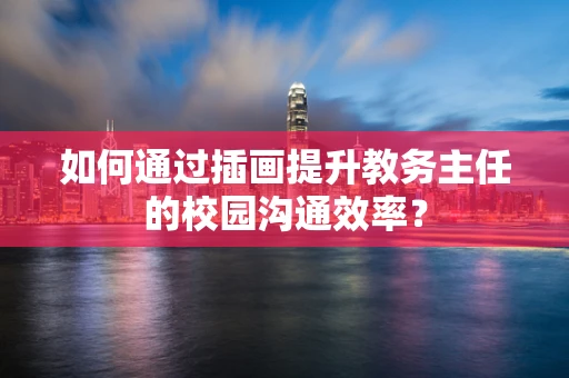 如何通过插画提升教务主任的校园沟通效率？