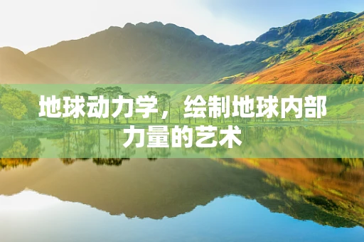 地球动力学，绘制地球内部力量的艺术