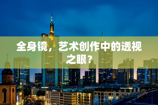 全身镜，艺术创作中的透视之眼？