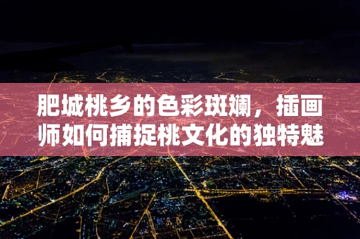 肥城桃乡的色彩斑斓，插画师如何捕捉桃文化的独特魅力？