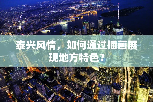 泰兴风情，如何通过插画展现地方特色？