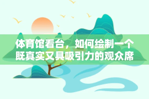 体育馆看台，如何绘制一个既真实又具吸引力的观众席？