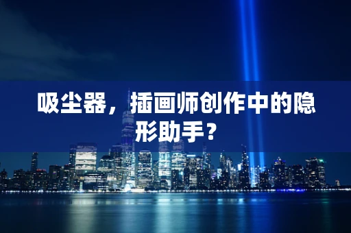 吸尘器，插画师创作中的隐形助手？