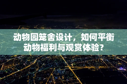 动物园笼舍设计，如何平衡动物福利与观赏体验？