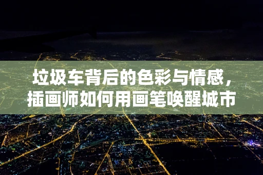 垃圾车背后的色彩与情感，插画师如何用画笔唤醒城市微光？