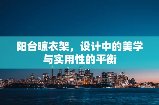 阳台晾衣架，设计中的美学与实用性的平衡