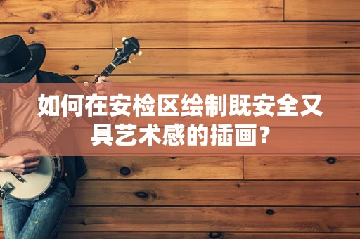 如何在安检区绘制既安全又具艺术感的插画？