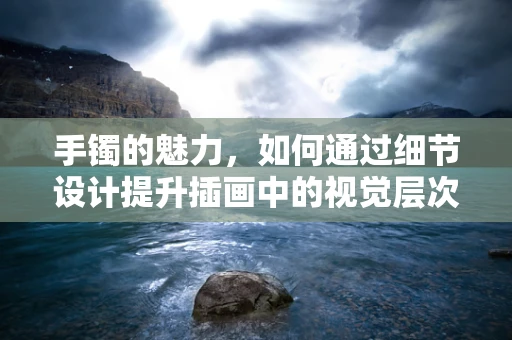 手镯的魅力，如何通过细节设计提升插画中的视觉层次？