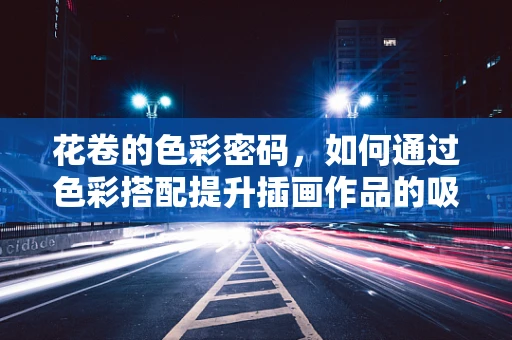 花卷的色彩密码，如何通过色彩搭配提升插画作品的吸引力？