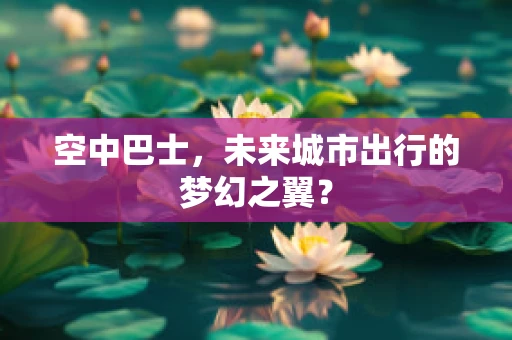空中巴士，未来城市出行的梦幻之翼？