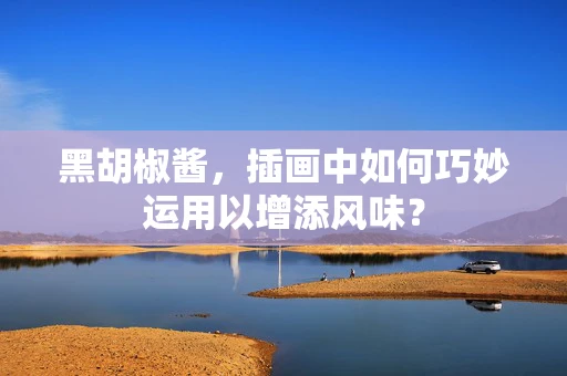 黑胡椒酱，插画中如何巧妙运用以增添风味？