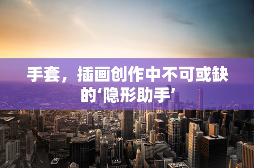 手套，插画创作中不可或缺的‘隐形助手’