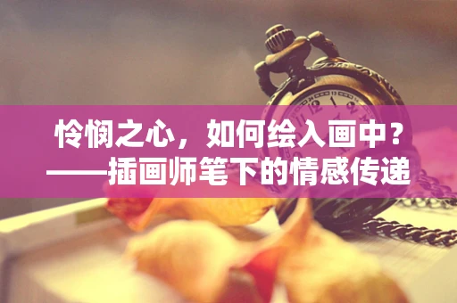 怜悯之心，如何绘入画中？——插画师笔下的情感传递