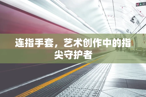 连指手套，艺术创作中的指尖守护者