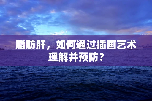 脂肪肝，如何通过插画艺术理解并预防？