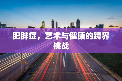 肥胖症，艺术与健康的跨界挑战