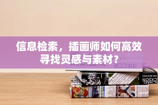 信息检索，插画师如何高效寻找灵感与素材？