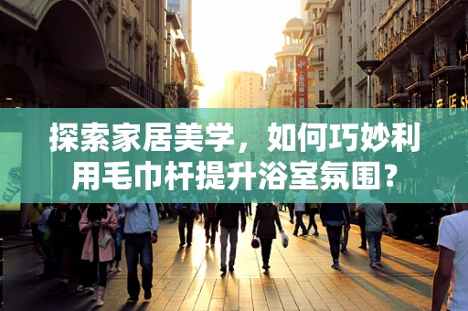 探索家居美学，如何巧妙利用毛巾杆提升浴室氛围？