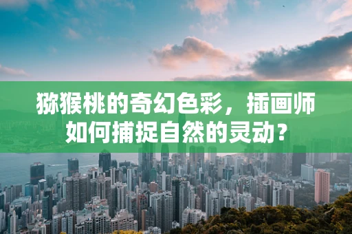 猕猴桃的奇幻色彩，插画师如何捕捉自然的灵动？