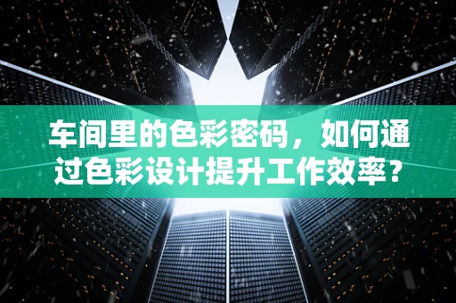车间里的色彩密码，如何通过色彩设计提升工作效率？